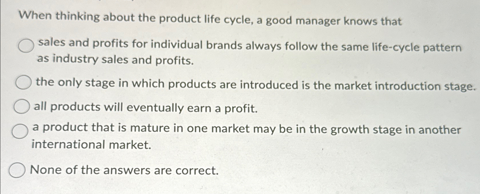  When thinking about the product life cycle, a good manager knows