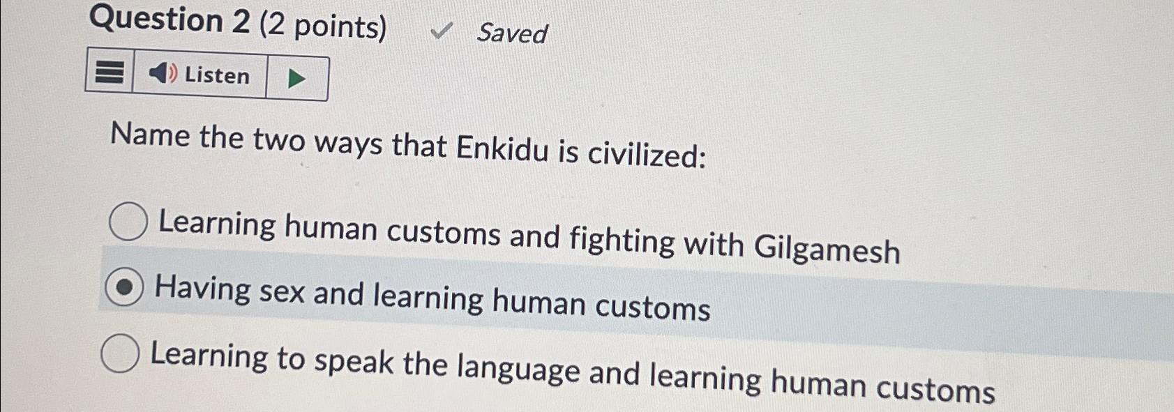  Question 2(2 points) Saved Name the two ways that Enkidu is