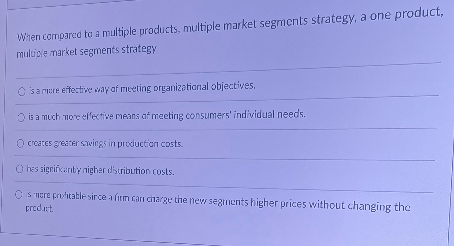  When compared to a multiple products, multiple market segments strategy, a