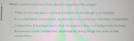  Which statement below is true about Competitive Advantage? There is only