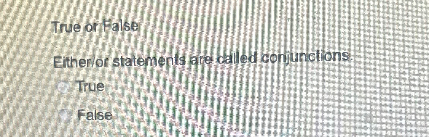  True or False Either/or statements are called conjunctions. True False 