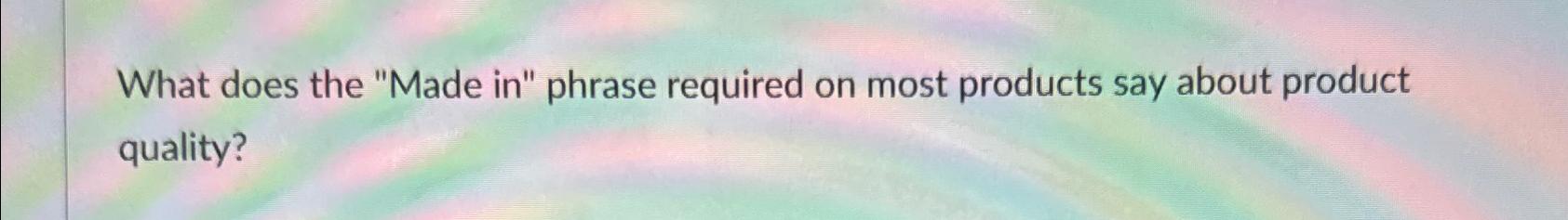  What does the "Made in" phrase required on most products say