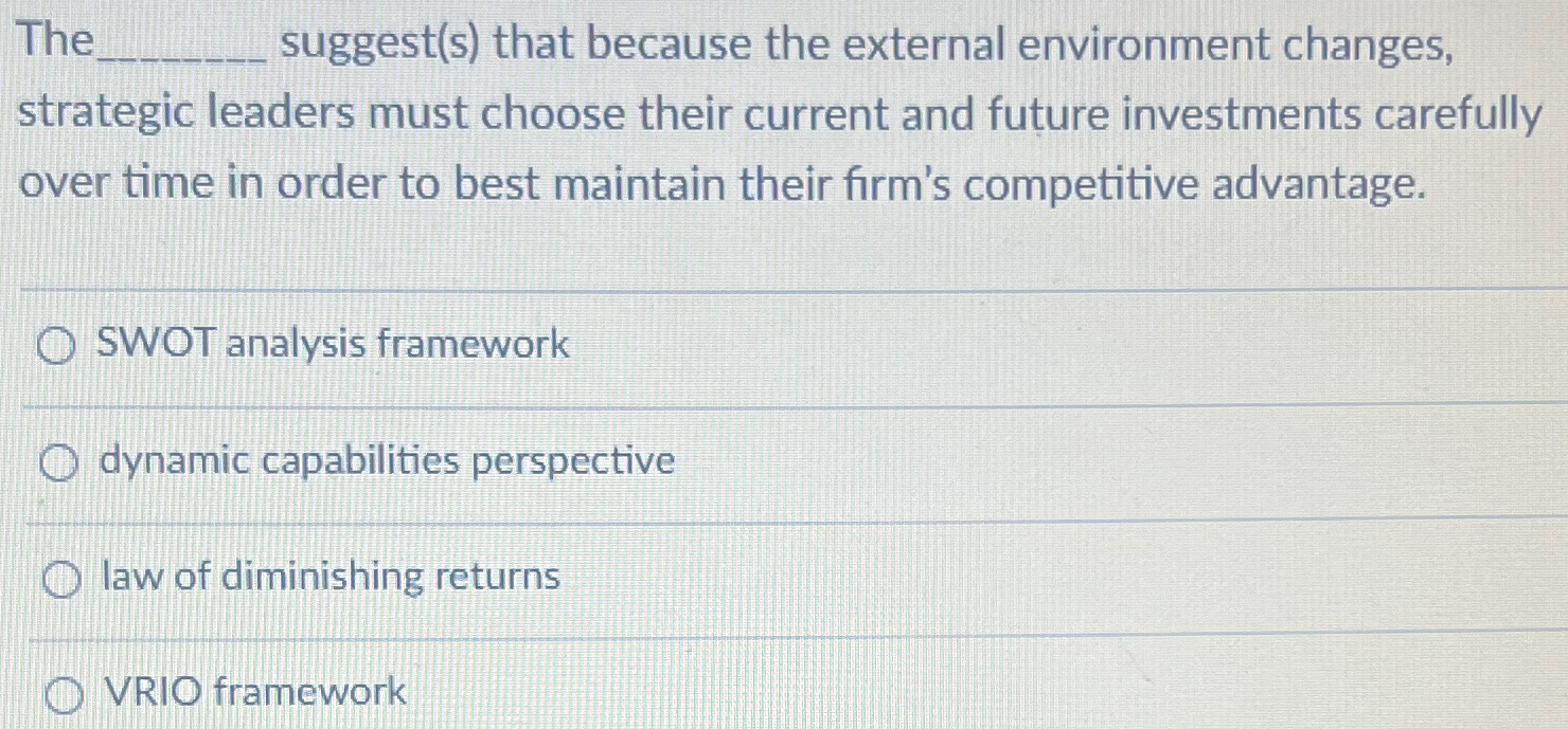  The suggest(s) that because the external environment changes, strategic leaders must