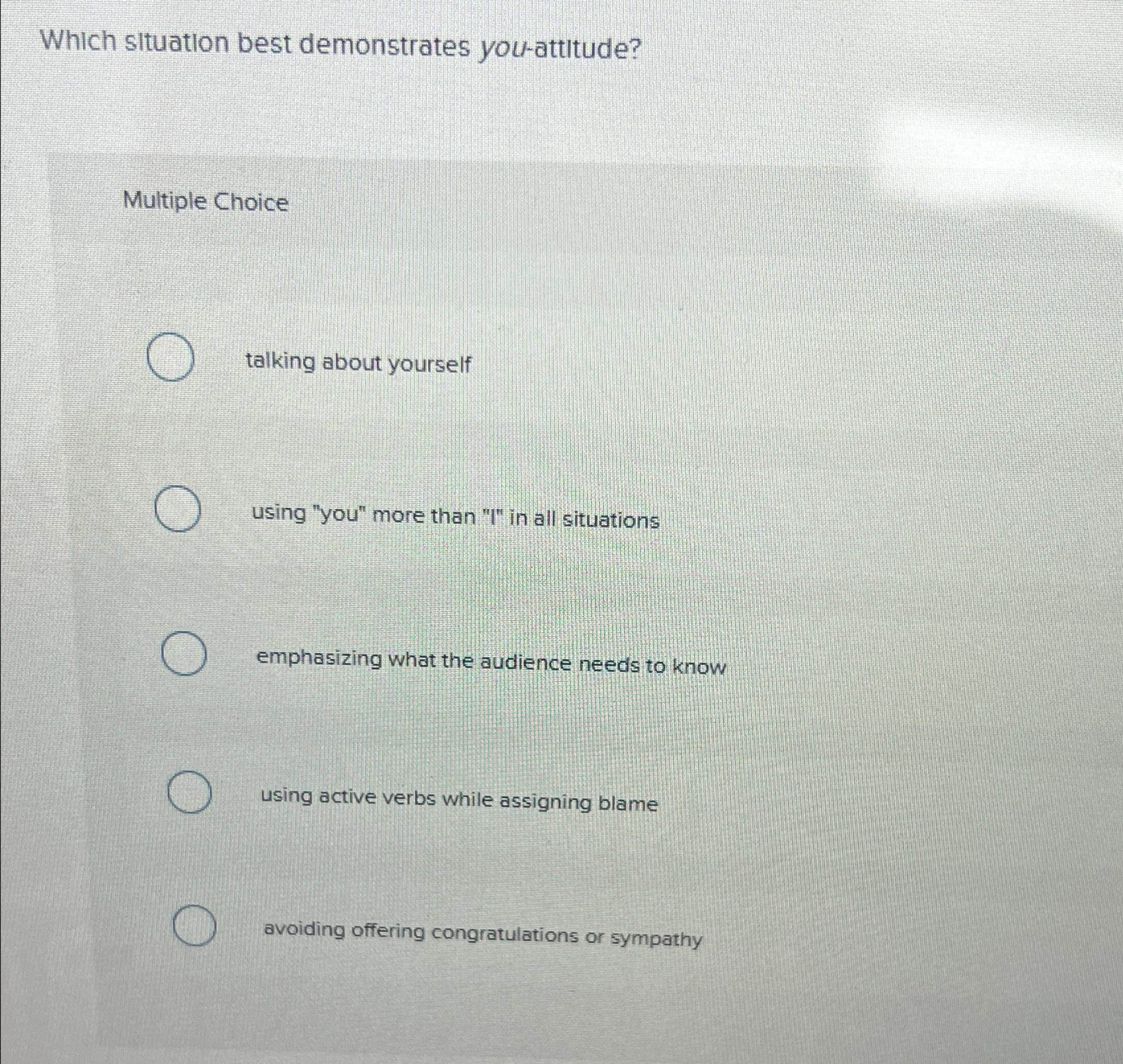  Which situation best demonstrates you-attitude? Multiple Choice talking about yourself using