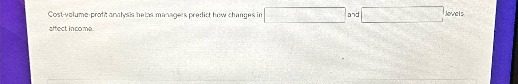  Cost-volume-profit analysis helps managers predict how changes in and levels affect