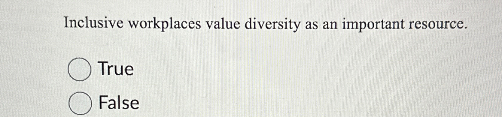  Inclusive workplaces value diversity as an important resource. True False 