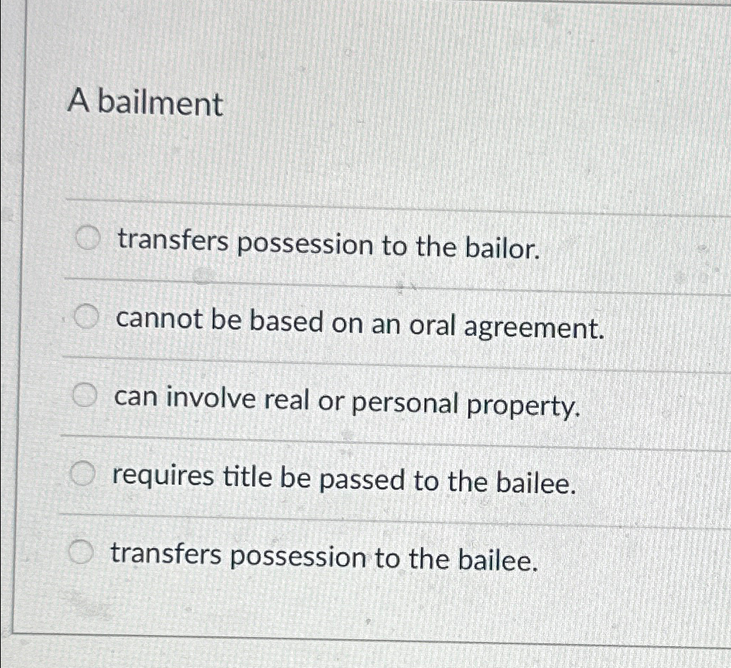  A bailment transfers possession to the bailor. cannot be based on