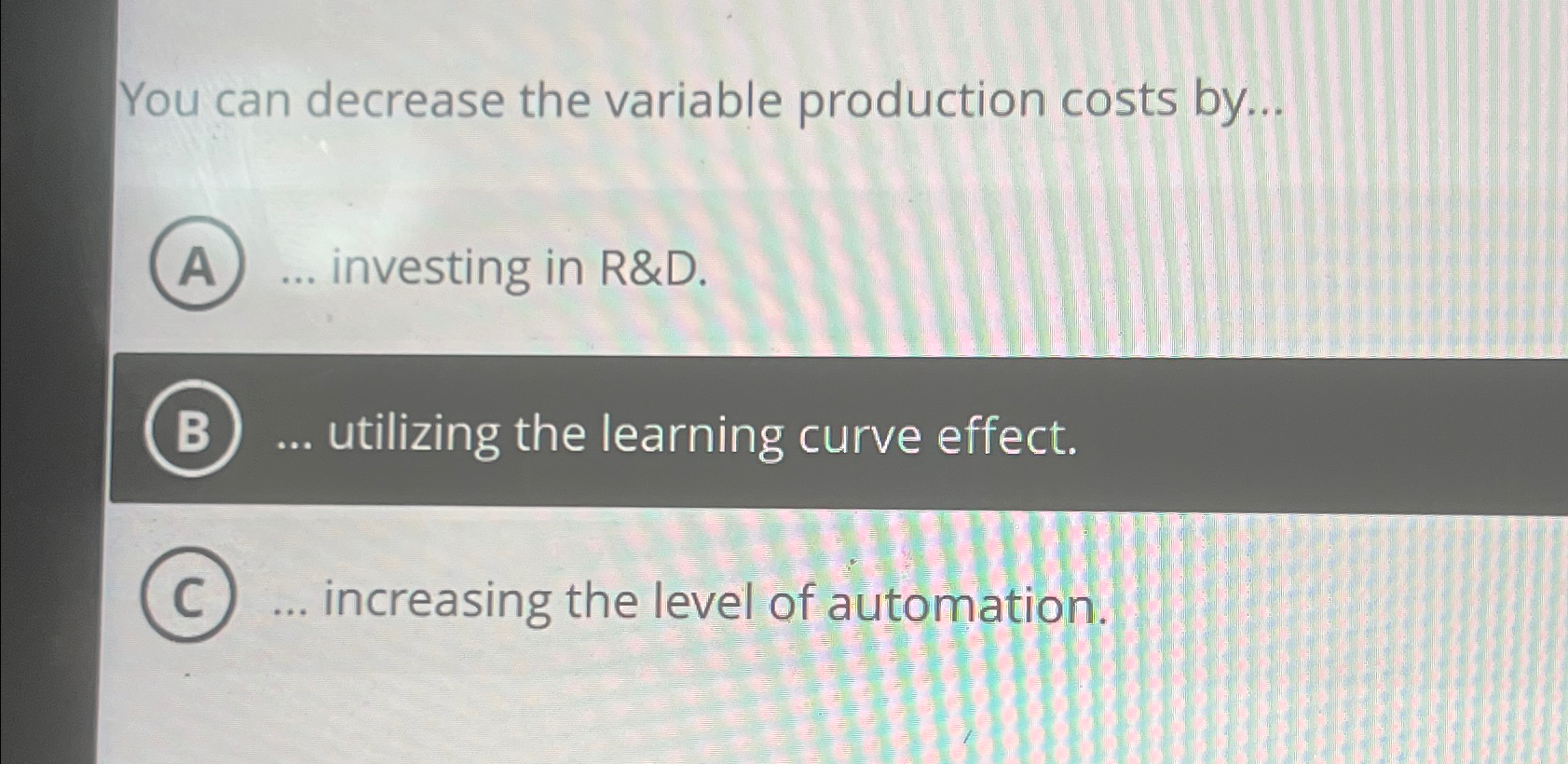  You can decrease the variable production costs by... investing in R&D.
