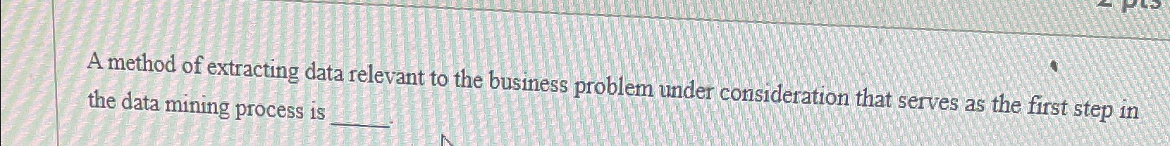  A method of extracting data relevant to the business problem under