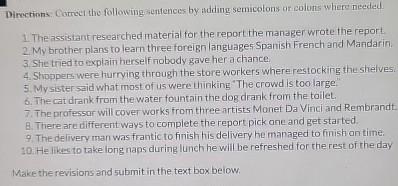  Dinections: Correct the following sentences by adding semicolons ar coluns where