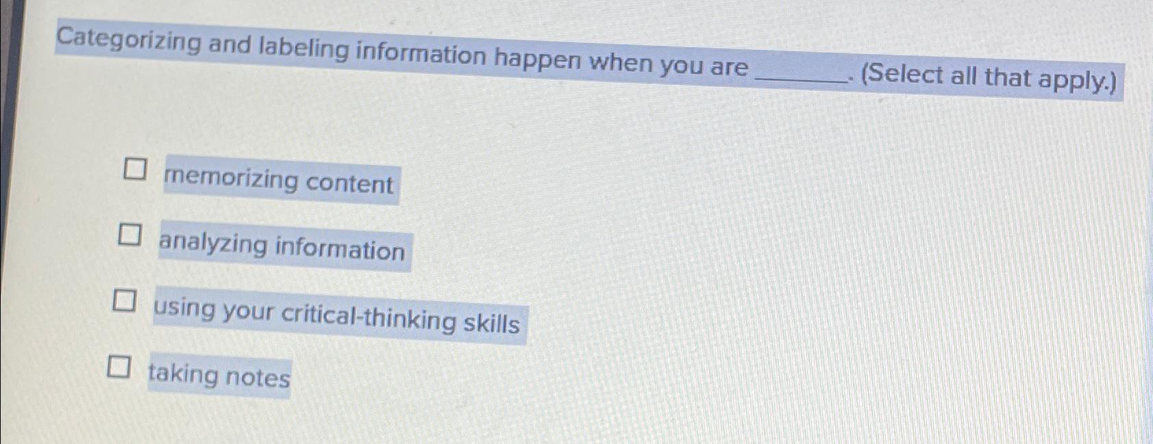 Categorizing and labeling information happen when you are (Select all that