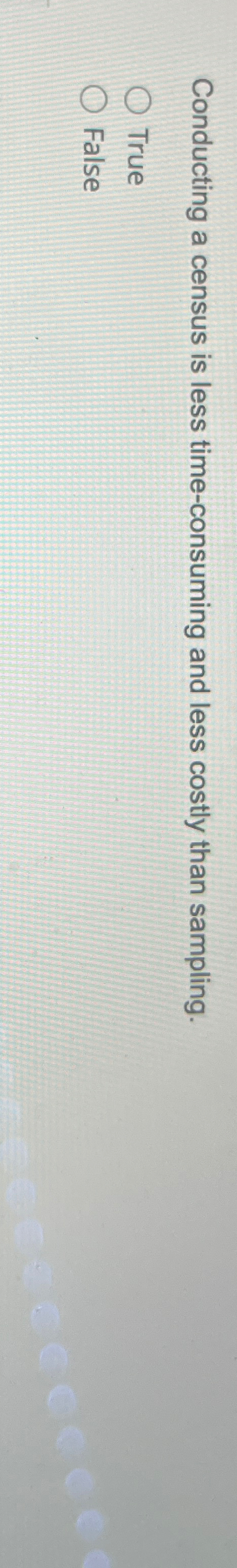  Conducting a census is less time-consuming and less costly than sampling.