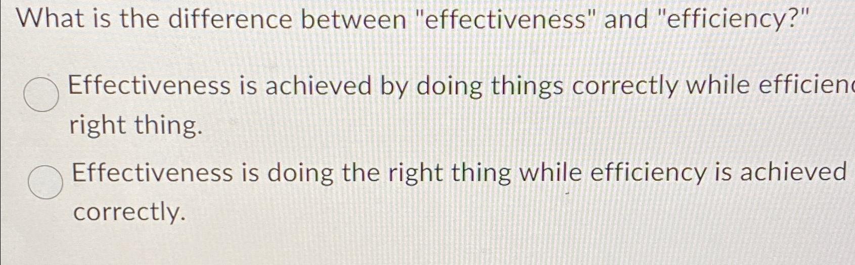  What is the difference between "effectiveness" and "efficiency?" Effectiveness is achieved