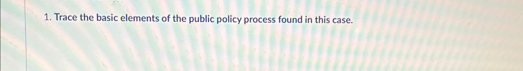  Trace the basic elements of the public policy process found in