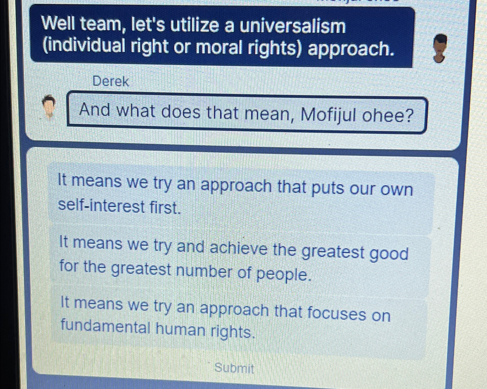  Well team, let's utilize a universalism (individual right or moral rights)