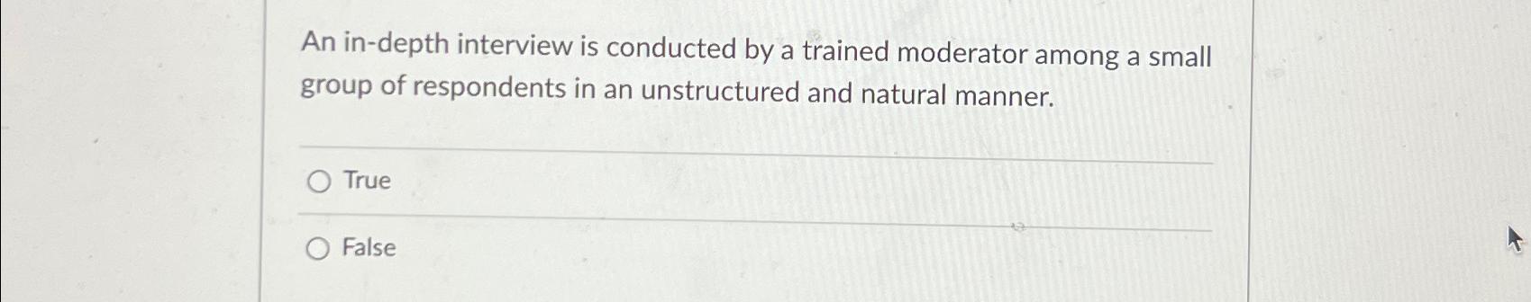  An in-depth interview is conducted by a trained moderator among a