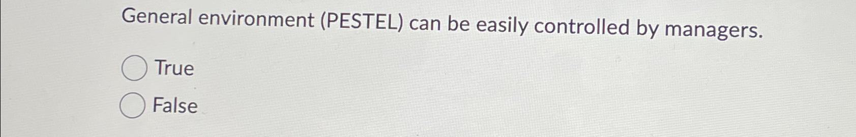  General environment (PESTEL) can be easily controlled by managers. True False