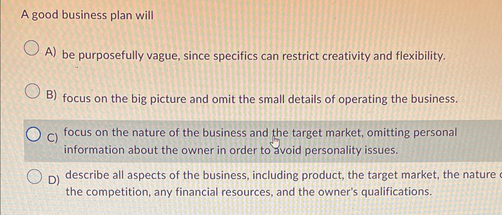  A good business plan will A) be purposefully vague, since specifics