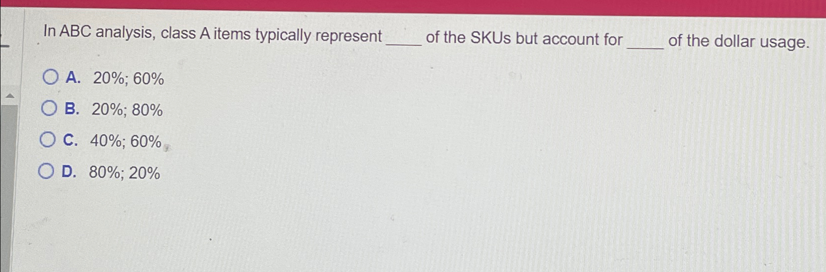  In ABC analysis, class A items typically represent of the SKUs