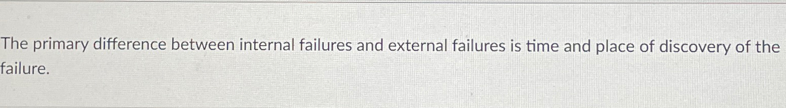  The primary difference between internal failures and external failures is time