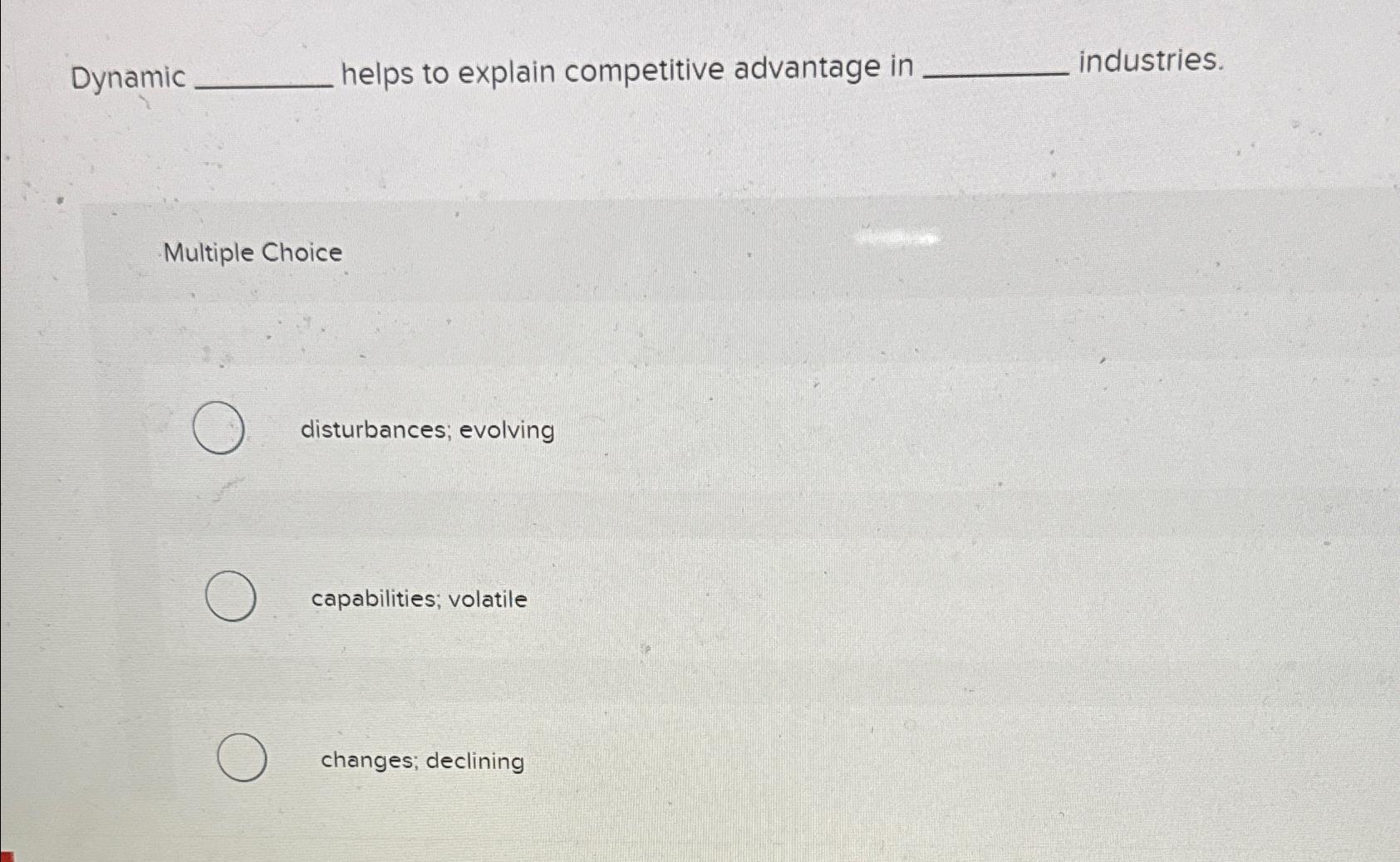  Dynamic helps to explain competitive advantage in industries. Multiple Choice disturbances;