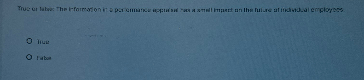  True or false: The information in a performance appraisal has a