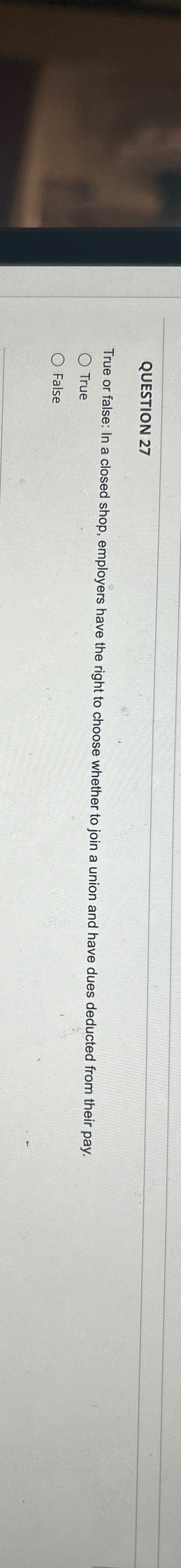  QUESTION 27 True or false: In a closed shop, employers have