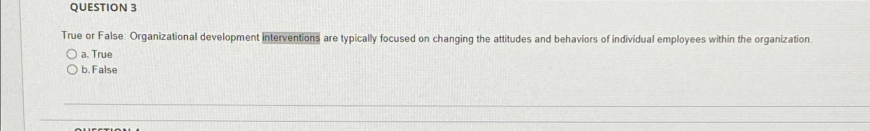  QUESTION 3 True or False: Organizational development interventions are typically focused