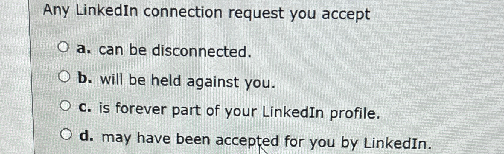  Any LinkedIn connection request you accept a. can be disconnected. b.