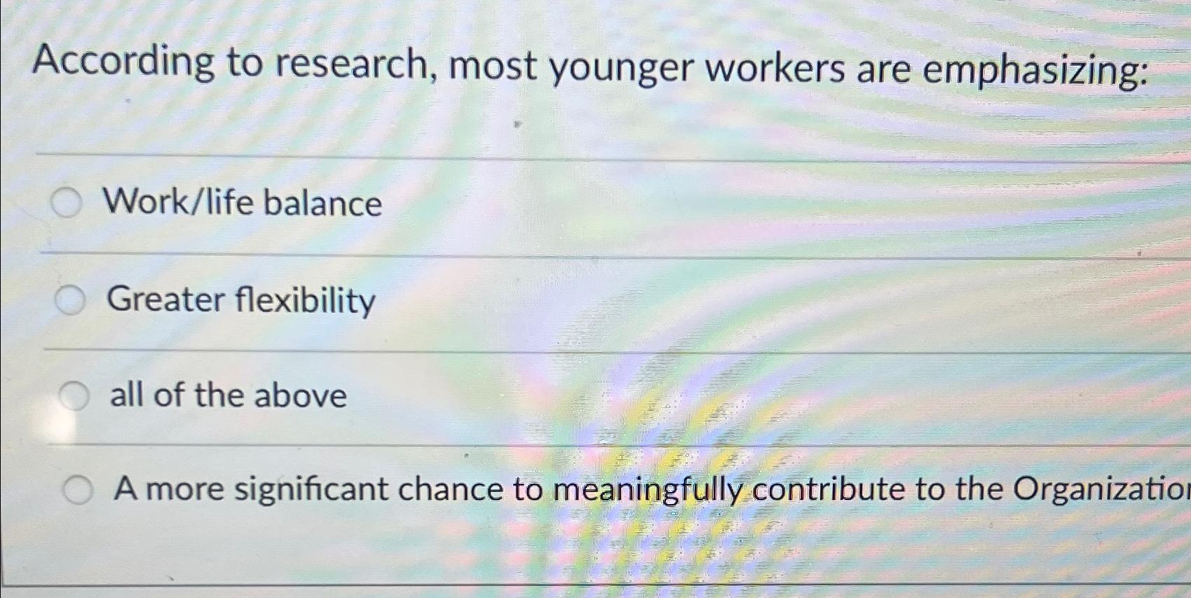  According to research, most younger workers are emphasizing: Work/life balance Greater