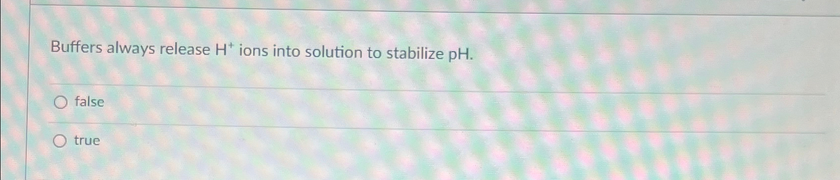  Buffers always release H+ions into solution to stabilize pH. false true