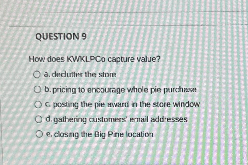  QUESTION 9 How does KWKLPCo capture value? a. declutter the store