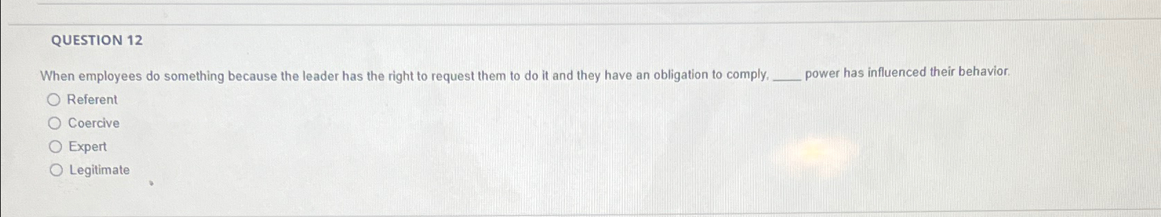  QUESTION 12 When employees do something because the leader has the