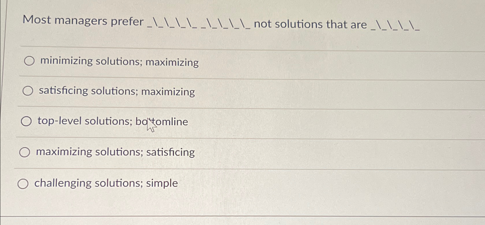  Most managers prefer _____-___ not solutions that are _____ minimizing solutions;