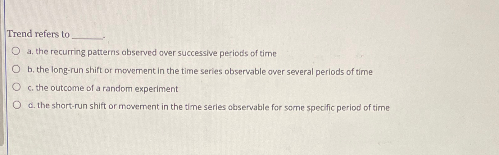  Trend refers to a. the recurring patterns observed over successive periods