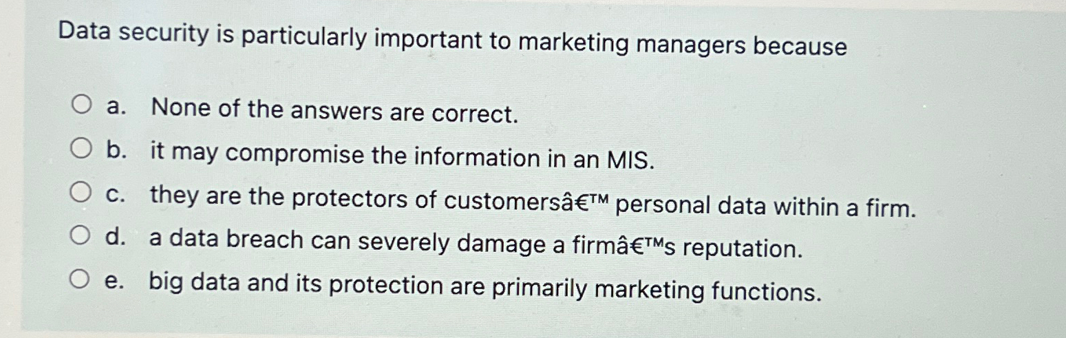  Data security is particularly important to marketing managers because a. None
