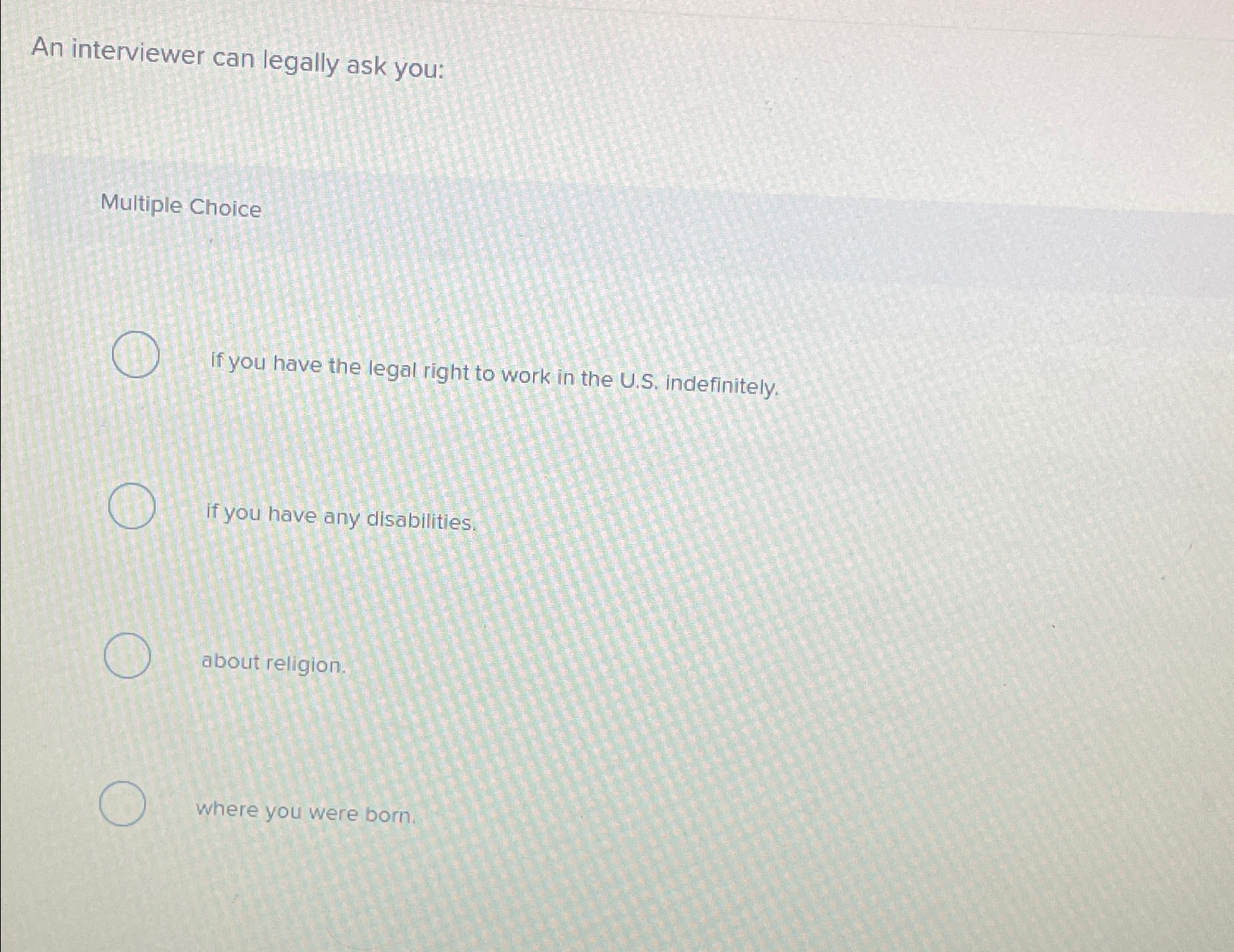  An interviewer can legally ask you: Multiple Choice If you have