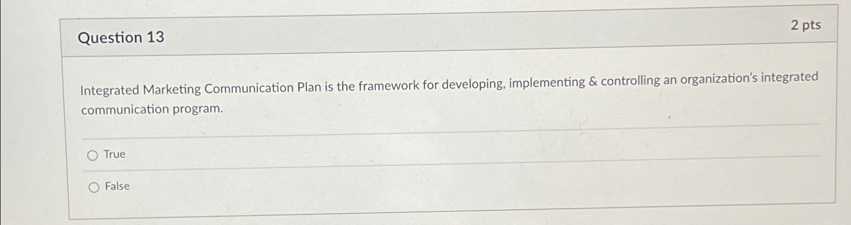  Question 13 2 pts Integrated Marketing Communication Plan is the framework