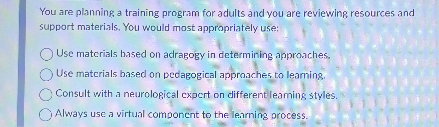  You are planning a training program for adults and you are