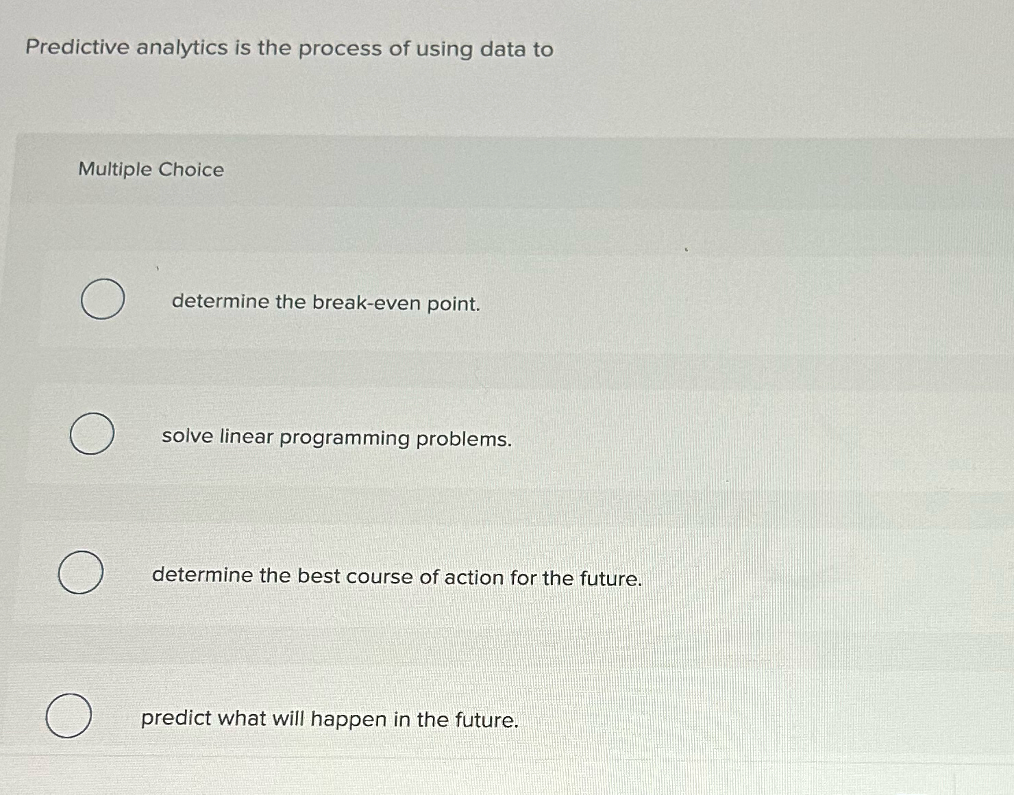  Predictive analytics is the process of using data to Multiple Choice