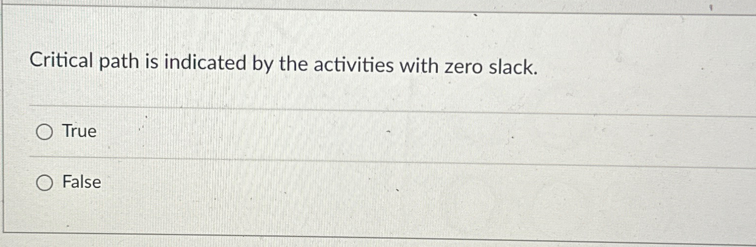  Critical path is indicated by the activities with zero slack. True