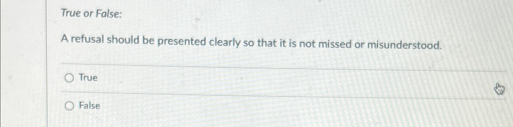  True or False: A refusal should be presented clearly so that