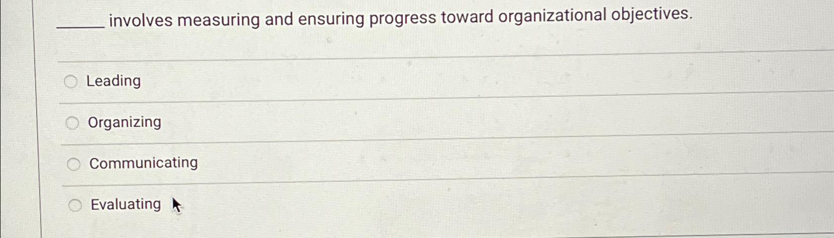  involves measuring and ensuring progress toward organizational objectives. Leading Organizing Communicating
