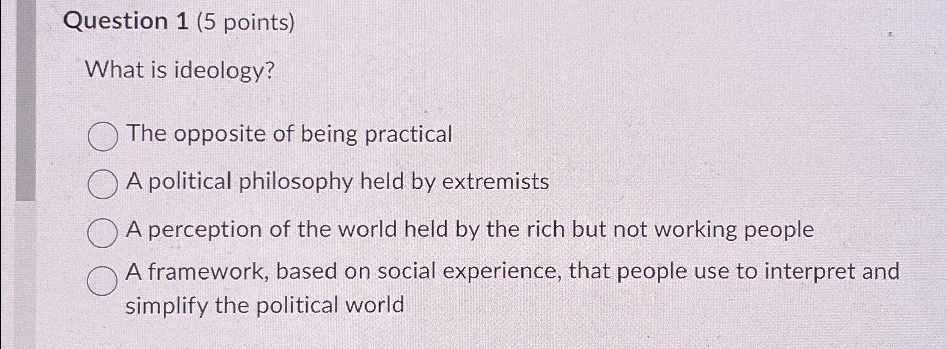  Question 1(5 points) What is ideology? The opposite of being practical
