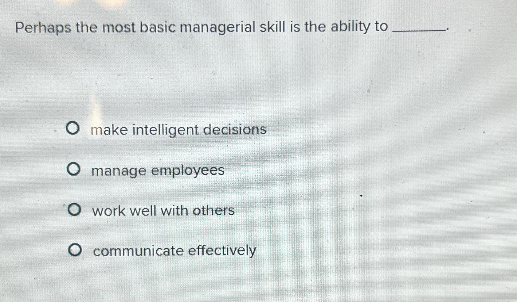  Perhaps the most basic managerial skill is the ability to make