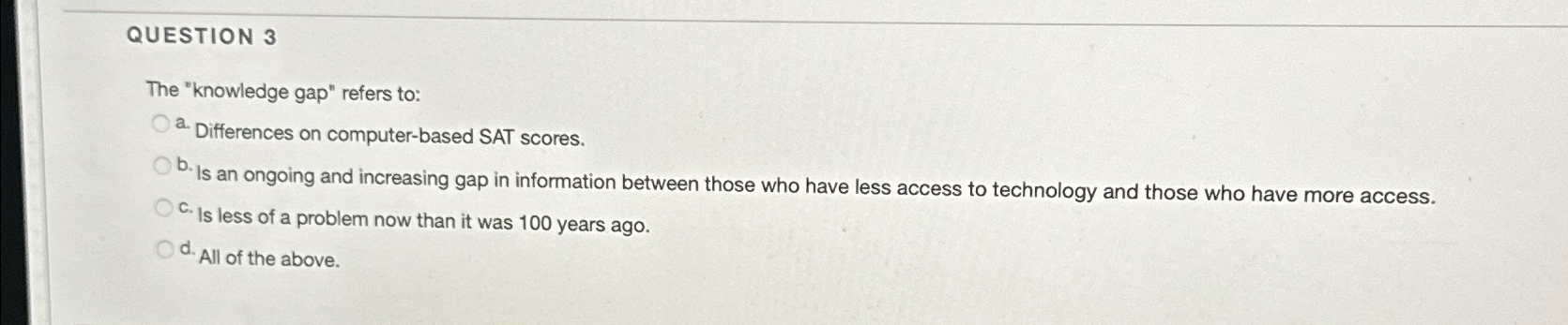  QUESTION 3 The "knowledge gap" refers to: a. Differences on computer-based