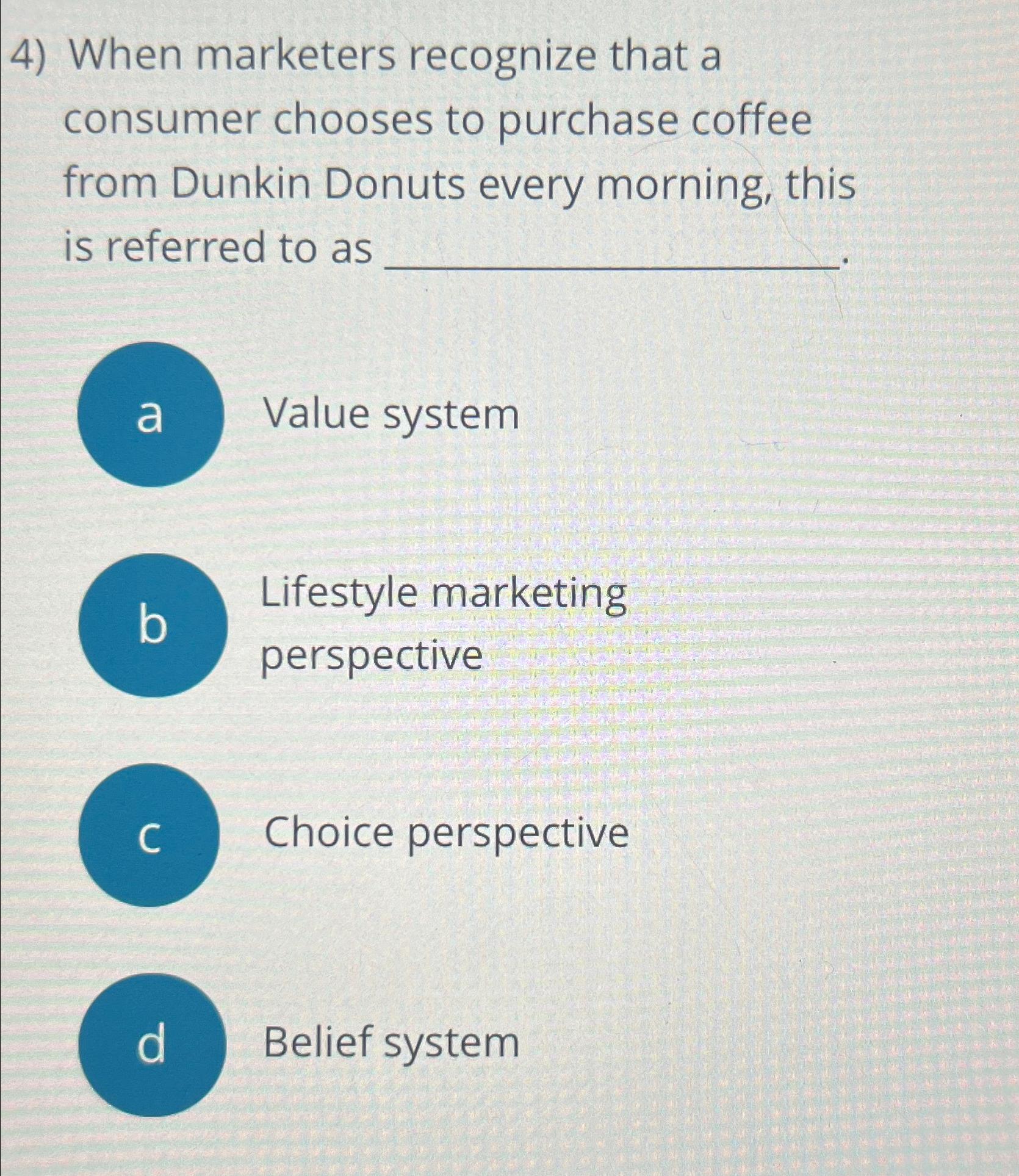  When marketers recognize that a consumer chooses to purchase coffee from