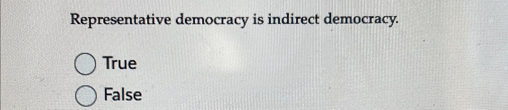  Representative democracy is indirect democracy. True False 