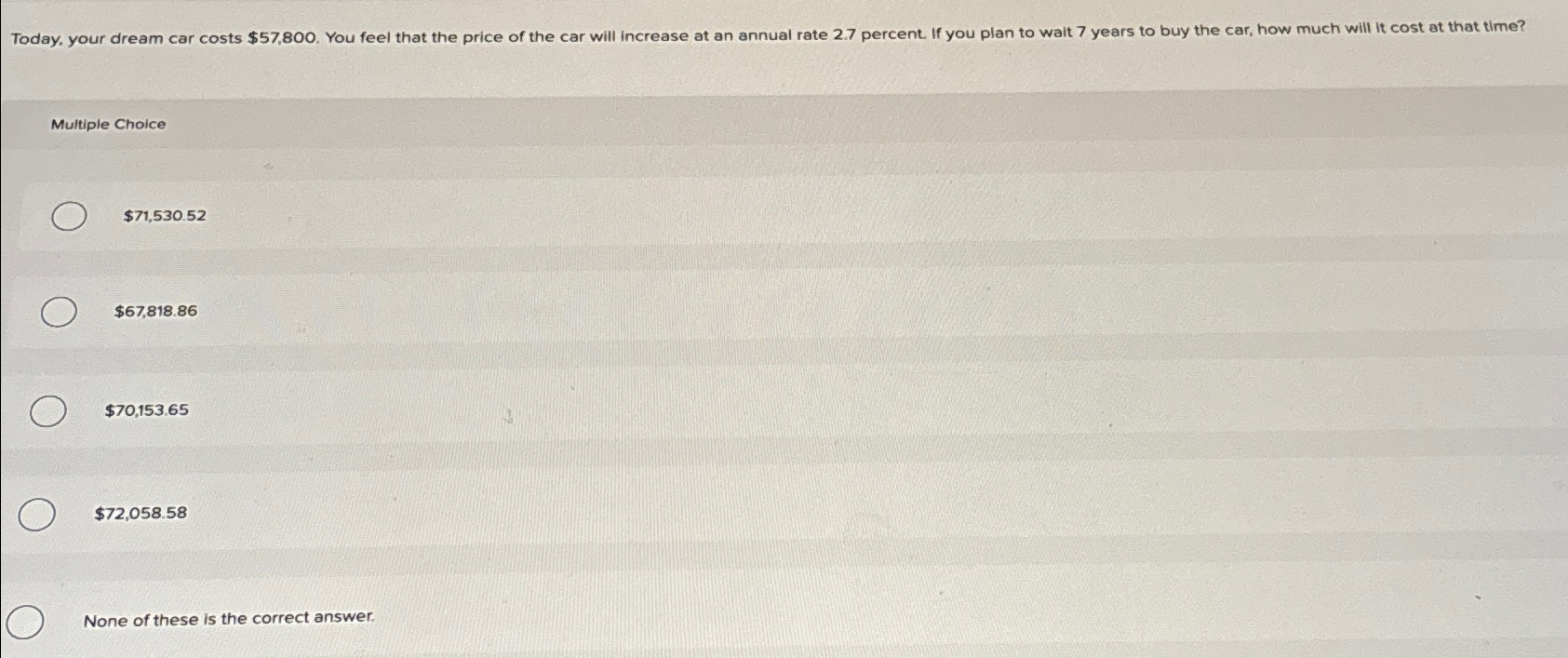  Multiple Choice $71,530.52 $67,818.86 $70,153.65 $72,058.58 None of these is the