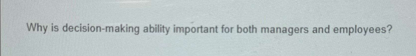  Why is decision-making ability important for both managers and employees? 